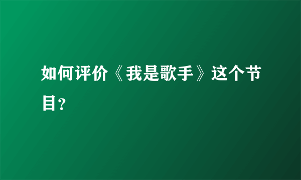 如何评价《我是歌手》这个节目？