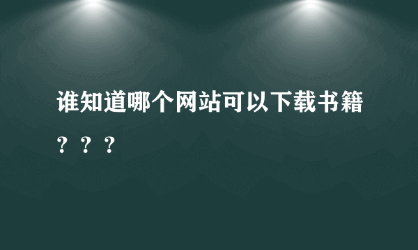 谁知道哪个网站可以下载书籍？？？