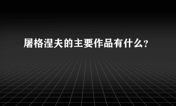 屠格涅夫的主要作品有什么？