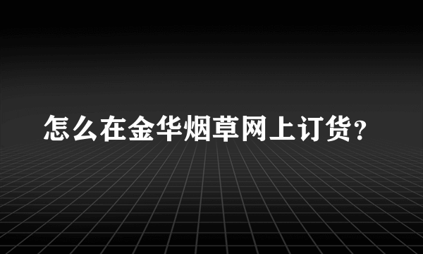 怎么在金华烟草网上订货？