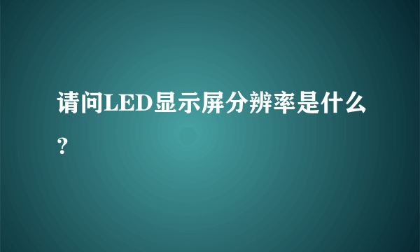 请问LED显示屏分辨率是什么？