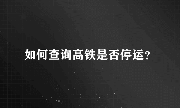 如何查询高铁是否停运？