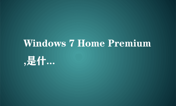 Windows 7 Home Premium,是什么意思?