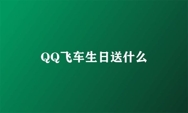 QQ飞车生日送什么