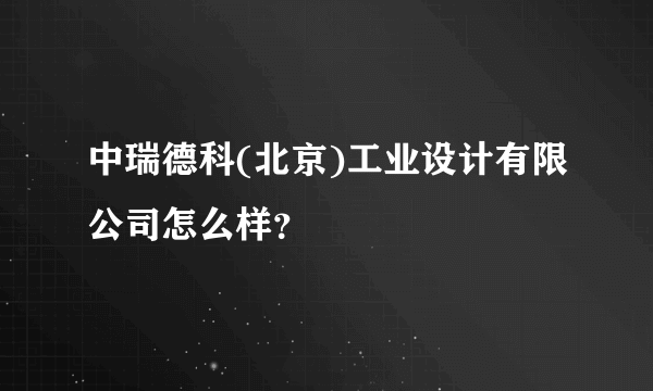 中瑞德科(北京)工业设计有限公司怎么样？