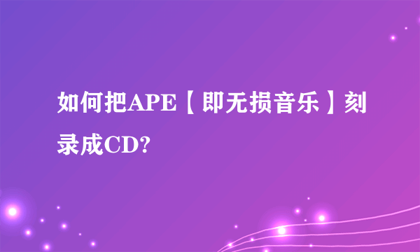 如何把APE【即无损音乐】刻录成CD?