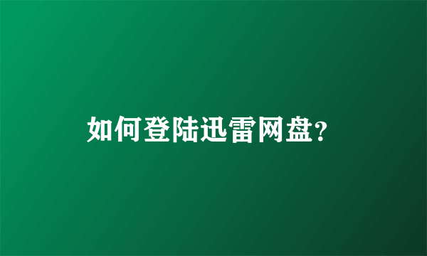 如何登陆迅雷网盘？