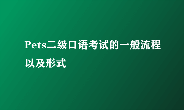 Pets二级口语考试的一般流程以及形式