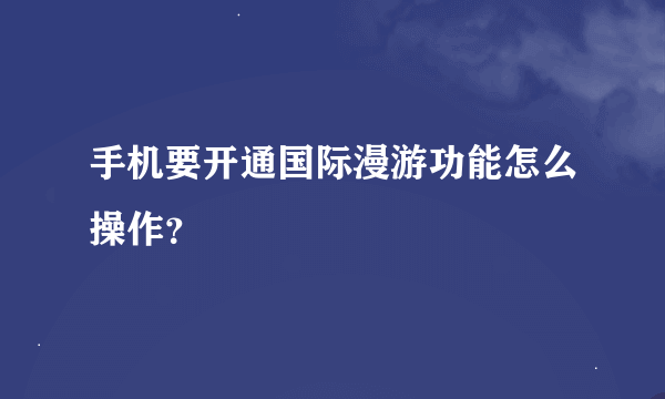 手机要开通国际漫游功能怎么操作？