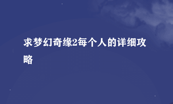 求梦幻奇缘2每个人的详细攻略