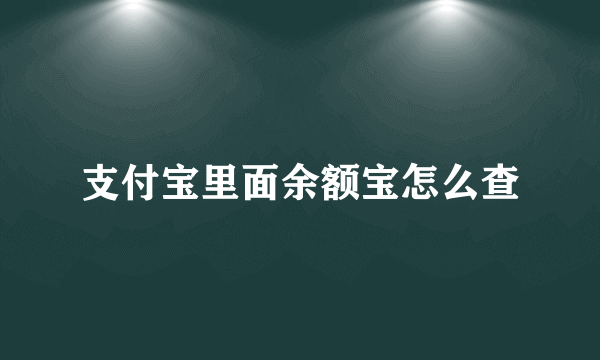 支付宝里面余额宝怎么查