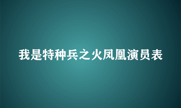 我是特种兵之火凤凰演员表