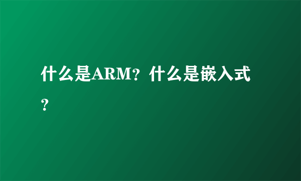 什么是ARM？什么是嵌入式？