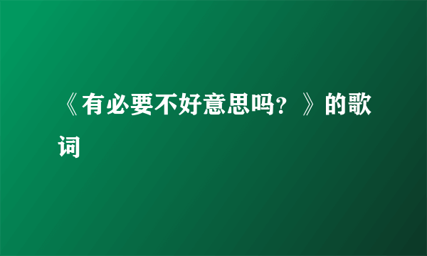 《有必要不好意思吗？》的歌词