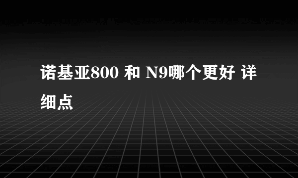 诺基亚800 和 N9哪个更好 详细点