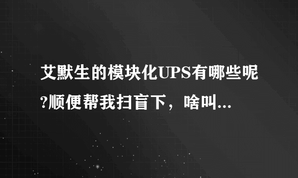 艾默生的模块化UPS有哪些呢?顺便帮我扫盲下，啥叫模块化？