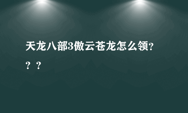 天龙八部3傲云苍龙怎么领？？？