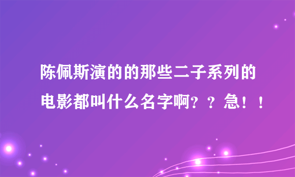 陈佩斯演的的那些二子系列的电影都叫什么名字啊？？急！！