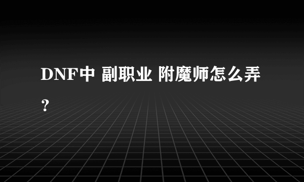 DNF中 副职业 附魔师怎么弄？