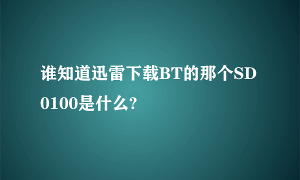 谁知道迅雷下载BT的那个SD0100是什么?