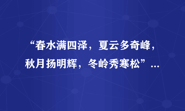 “春水满四泽，夏云多奇峰，秋月扬明辉，冬岭秀寒松”是什么意思？