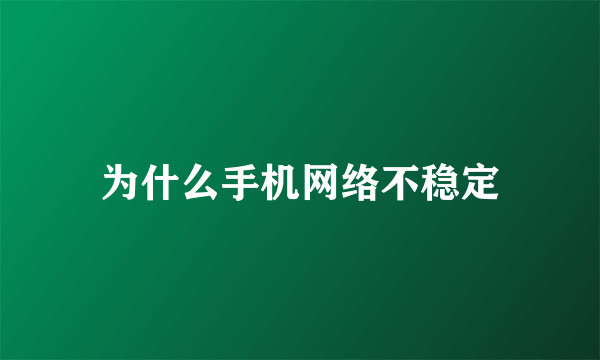 为什么手机网络不稳定