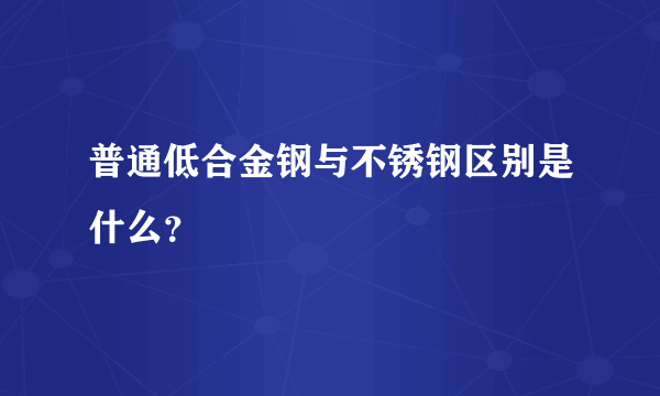 普通低合金钢与不锈钢区别是什么？