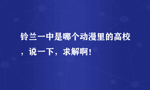 铃兰一中是哪个动漫里的高校，说一下，求解啊！