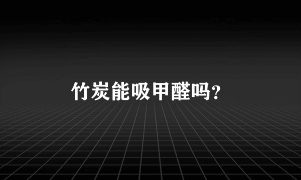 竹炭能吸甲醛吗？