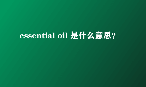 essential oil 是什么意思？