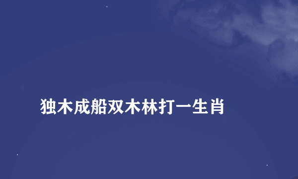 
独木成船双木林打一生肖

