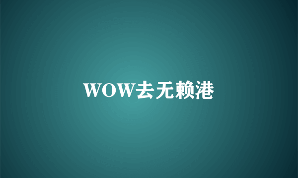 WOW去无赖港