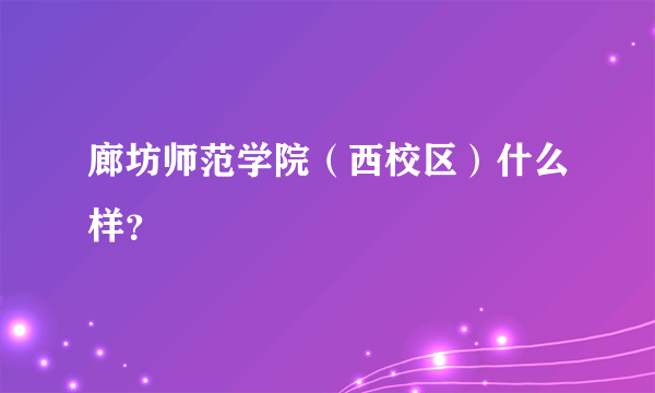 廊坊师范学院（西校区）什么样？