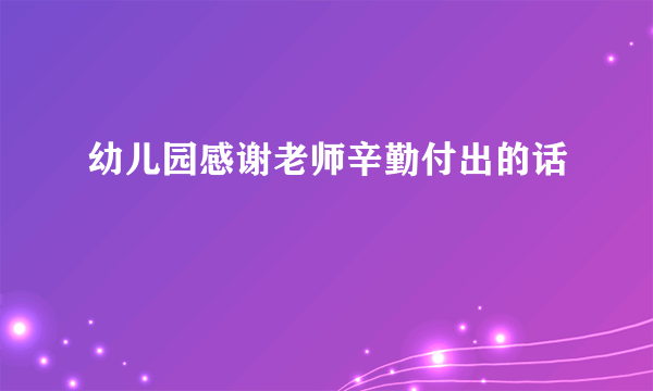 幼儿园感谢老师辛勤付出的话