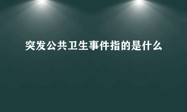 突发公共卫生事件指的是什么