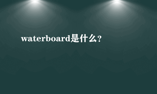 waterboard是什么？