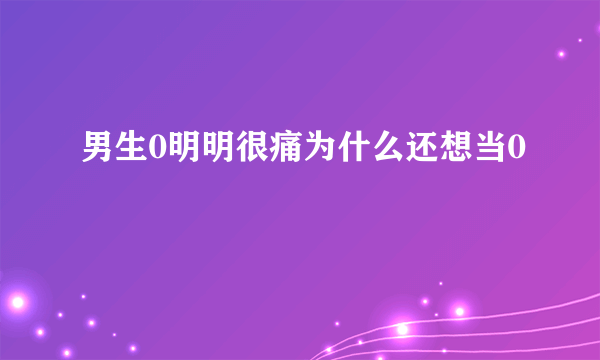 男生0明明很痛为什么还想当0