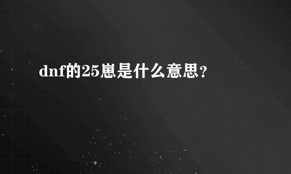 dnf的25崽是什么意思？