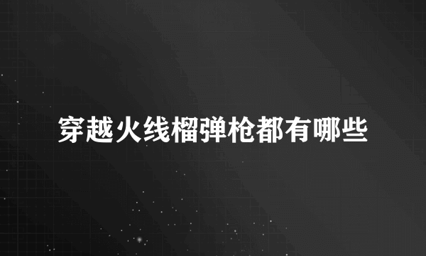 穿越火线榴弹枪都有哪些