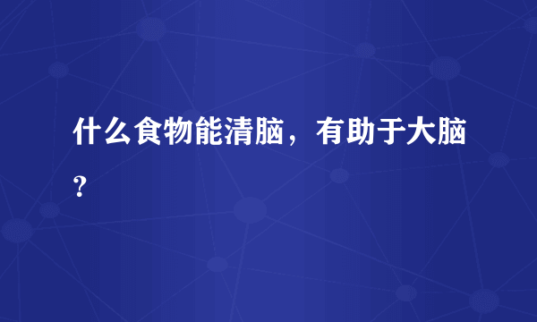 什么食物能清脑，有助于大脑？