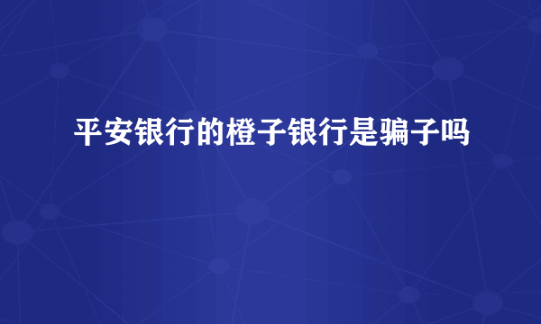 平安银行的橙子银行是骗子吗