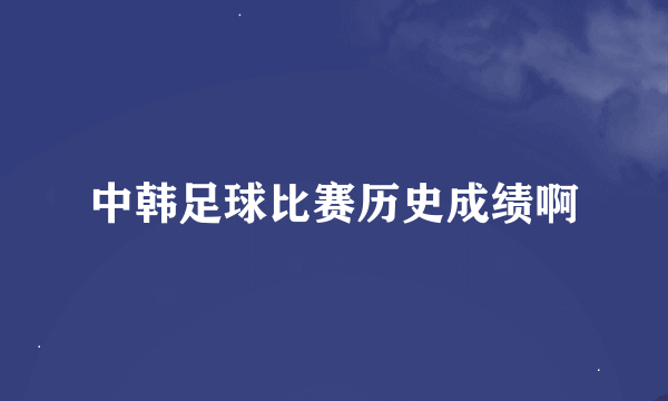 中韩足球比赛历史成绩啊