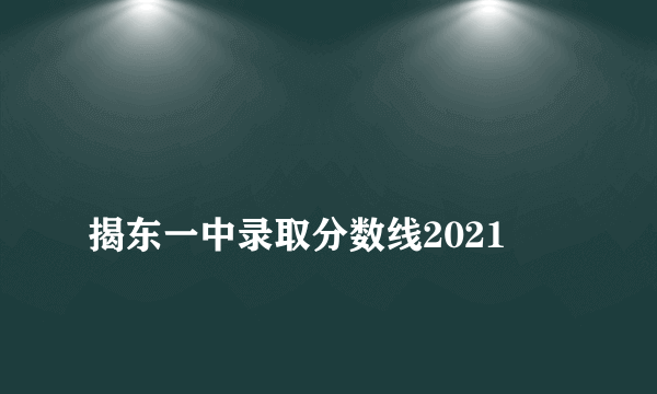 
揭东一中录取分数线2021

