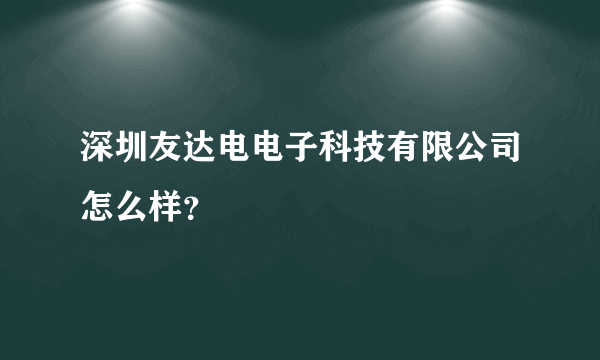 深圳友达电电子科技有限公司怎么样？