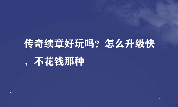 传奇续章好玩吗？怎么升级快，不花钱那种