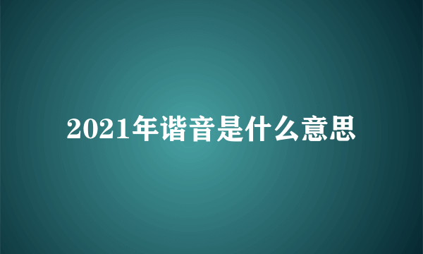 2021年谐音是什么意思