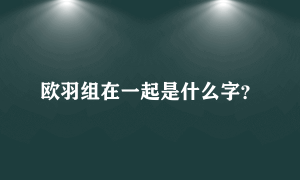 欧羽组在一起是什么字？