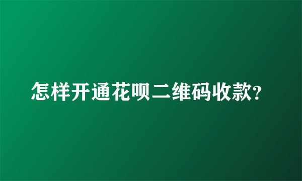 怎样开通花呗二维码收款？