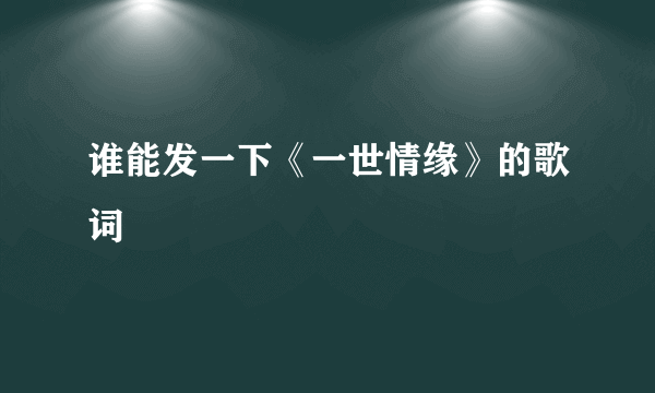 谁能发一下《一世情缘》的歌词