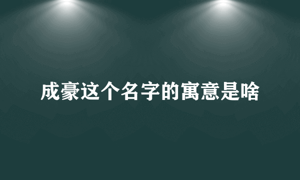 成豪这个名字的寓意是啥